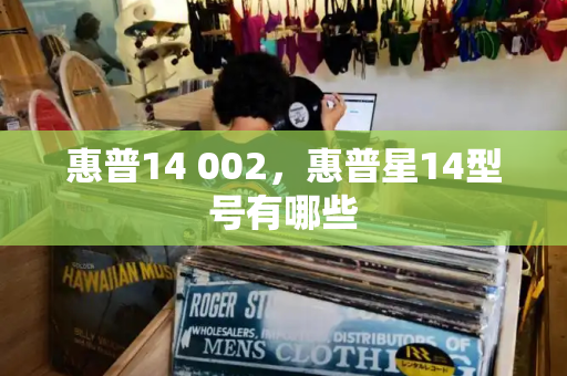 惠普14 002，惠普星14型号有哪些-第1张图片-星选测评