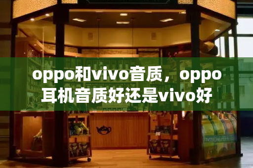 oppo和vivo音质，oppo耳机音质好还是vivo好