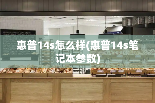 惠普14s怎么样(惠普14s笔记本参数)-第1张图片-星选测评