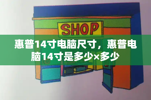 惠普14寸电脑尺寸，惠普电脑14寸是多少×多少