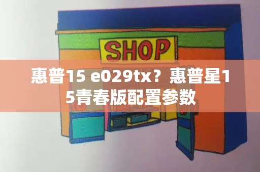 惠普15 e029tx？惠普星15青春版配置参数-第1张图片-星选测评