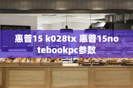 惠普15 k028tx 惠普15notebookpc参数