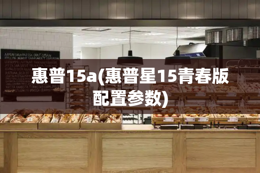 惠普15a(惠普星15青春版配置参数)