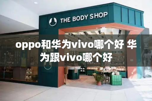 oppo和华为vivo哪个好 华为跟vivo哪个好