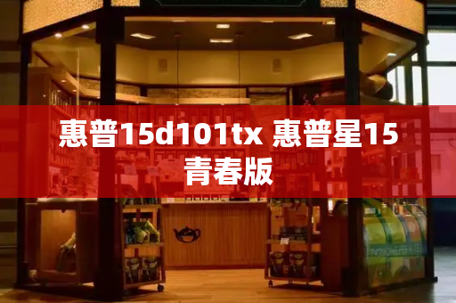 惠普15d101tx 惠普星15青春版