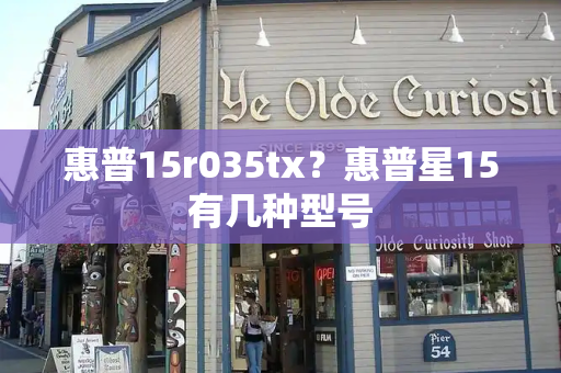 惠普15r035tx？惠普星15有几种型号-第1张图片-星选测评