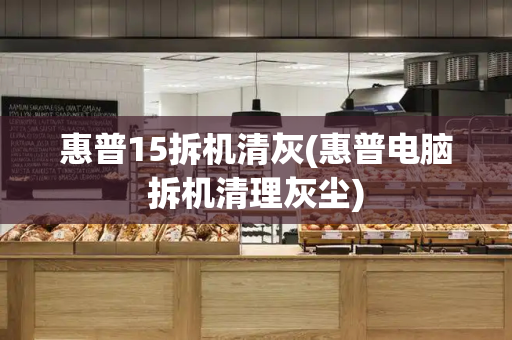 惠普15拆机清灰(惠普电脑拆机清理灰尘)