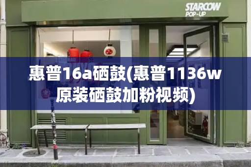 惠普16a硒鼓(惠普1136w原装硒鼓加粉视频)