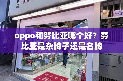 oppo和努比亚哪个好？努比亚是杂牌子还是名牌