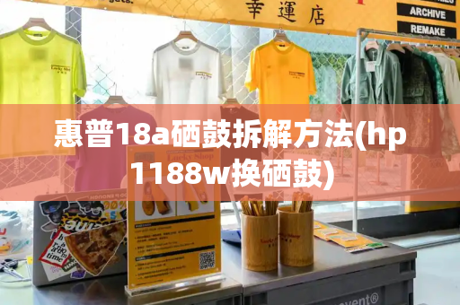 惠普18a硒鼓拆解方法(hp1188w换硒鼓)
