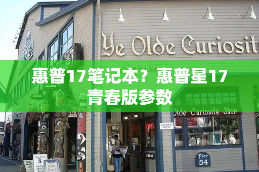惠普17笔记本？惠普星17青春版参数