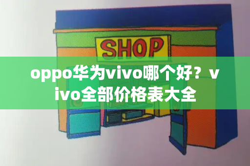 oppo华为vivo哪个好？vivo全部价格表大全-第1张图片-星选测评