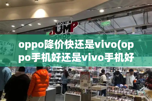 oppo降价快还是vivo(oppo手机好还是vivo手机好)