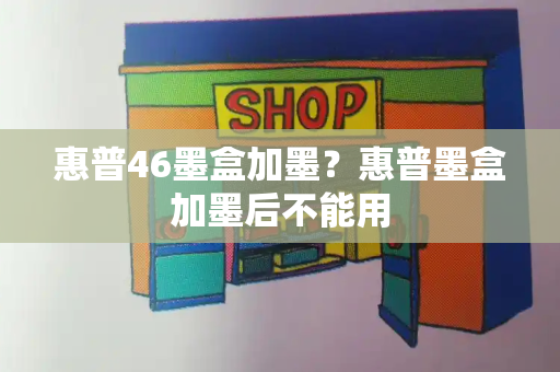 惠普46墨盒加墨？惠普墨盒加墨后不能用