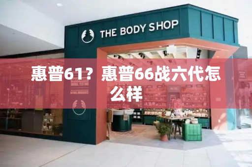 惠普61？惠普66战六代怎么样-第1张图片-星选测评