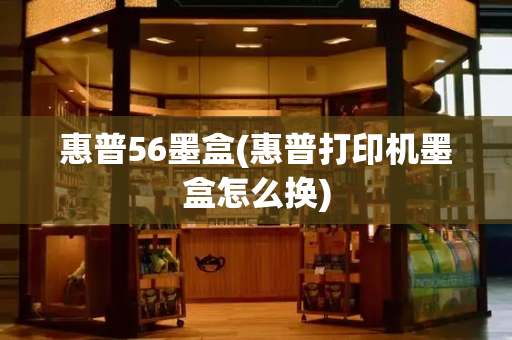 惠普56墨盒(惠普打印机墨盒怎么换)