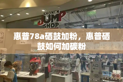 惠普78a硒鼓加粉，惠普硒鼓如何加碳粉-第1张图片-星选测评
