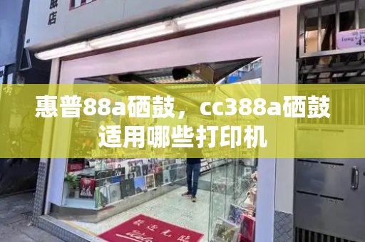 惠普88a硒鼓，cc388a硒鼓适用哪些打印机