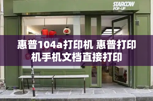 惠普104a打印机 惠普打印机手机文档直接打印-第1张图片-星选测评