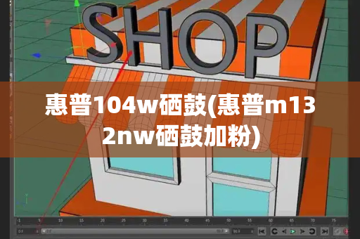 惠普104w硒鼓(惠普m132nw硒鼓加粉)