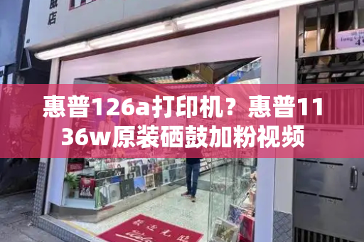 惠普126a打印机？惠普1136w原装硒鼓加粉视频