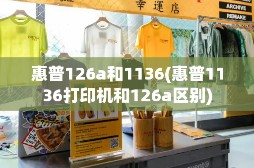 惠普126a和1136(惠普1136打印机和126a区别)-第1张图片-星选测评