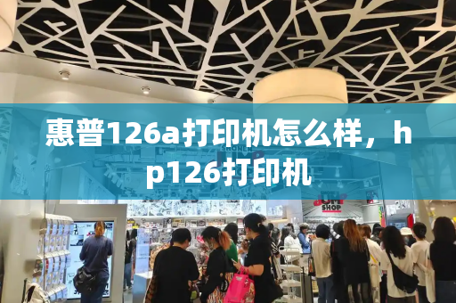惠普126a打印机怎么样，hp126打印机-第1张图片-星选测评