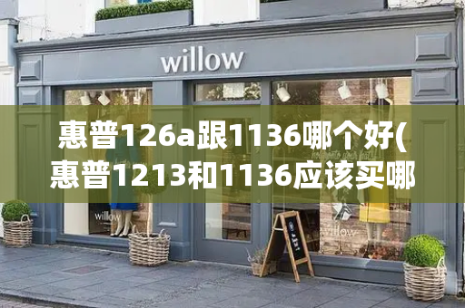 惠普126a跟1136哪个好(惠普1213和1136应该买哪一个)