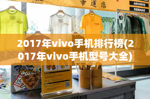 2017年vivo手机排行榜(2017年vivo手机型号大全)