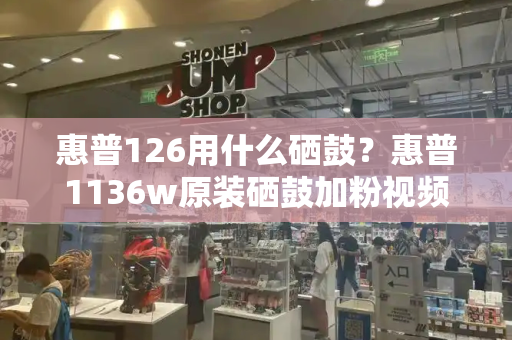 惠普126用什么硒鼓？惠普1136w原装硒鼓加粉视频-第1张图片-星选测评