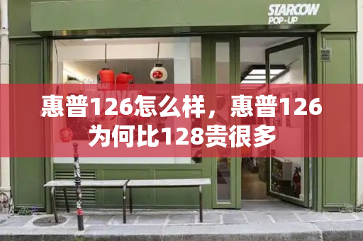 惠普126怎么样，惠普126为何比128贵很多-第1张图片-星选测评
