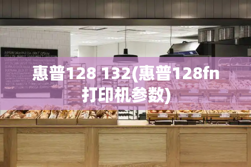 惠普128 132(惠普128fn打印机参数)-第1张图片-星选测评