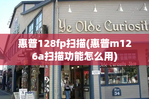 惠普128fp扫描(惠普m126a扫描功能怎么用)