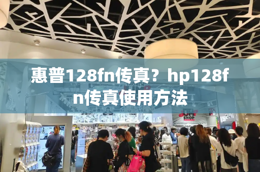 惠普128fn传真？hp128fn传真使用方法