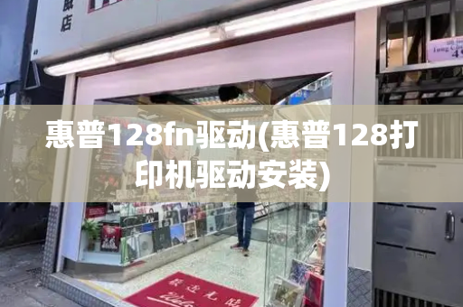 惠普128fn驱动(惠普128打印机驱动安装)
