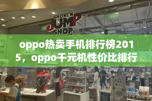 oppo热卖手机排行榜2015，oppo千元机性价比排行-第1张图片-星选测评