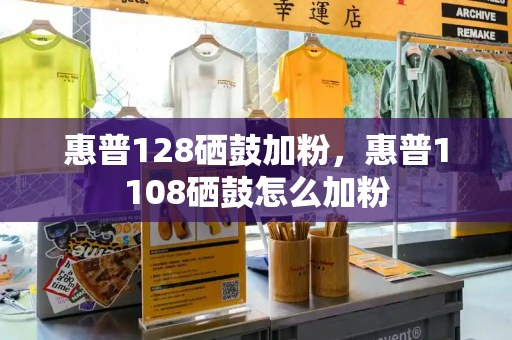 惠普128硒鼓加粉，惠普1108硒鼓怎么加粉-第1张图片-星选测评