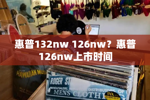 惠普132nw 126nw？惠普126nw上市时间-第1张图片-星选测评