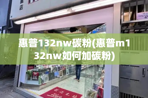 惠普132nw碳粉(惠普m132nw如何加碳粉)