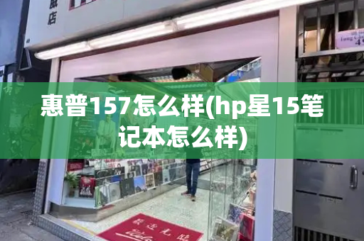 惠普157怎么样(hp星15笔记本怎么样)-第1张图片-星选测评