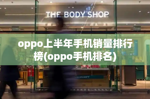 oppo上半年手机销量排行榜(oppo手机排名)-第1张图片-星选测评