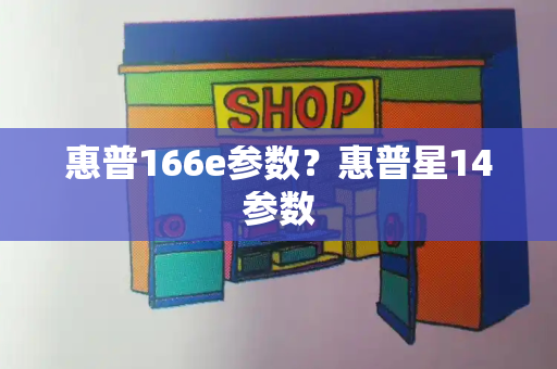 惠普166e参数？惠普星14参数-第1张图片-星选测评