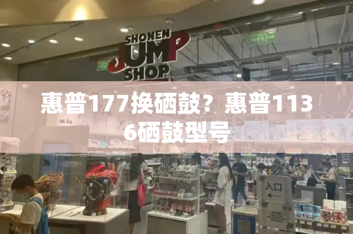 惠普177换硒鼓？惠普1136硒鼓型号