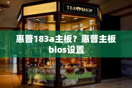 惠普183a主板？惠普主板bios设置-第1张图片-星选测评
