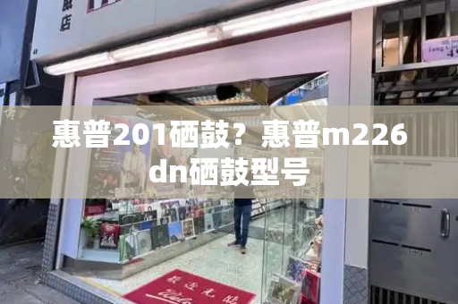 惠普201硒鼓？惠普m226dn硒鼓型号