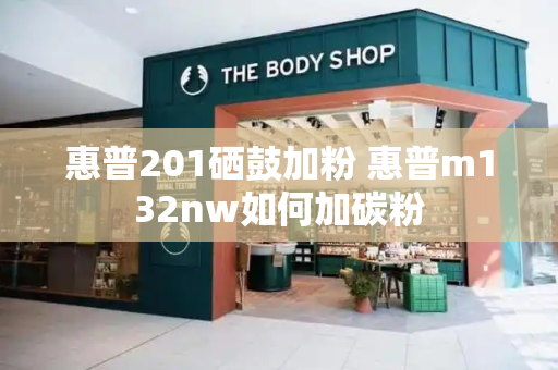 惠普201硒鼓加粉 惠普m132nw如何加碳粉