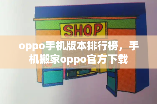 oppo手机版本排行榜，手机搬家oppo官方下载-第1张图片-星选测评