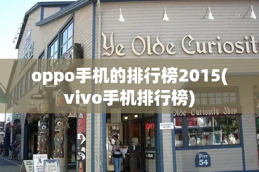 oppo手机的排行榜2015(vivo手机排行榜)