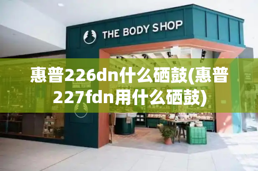 惠普226dn什么硒鼓(惠普227fdn用什么硒鼓)-第1张图片-星选测评