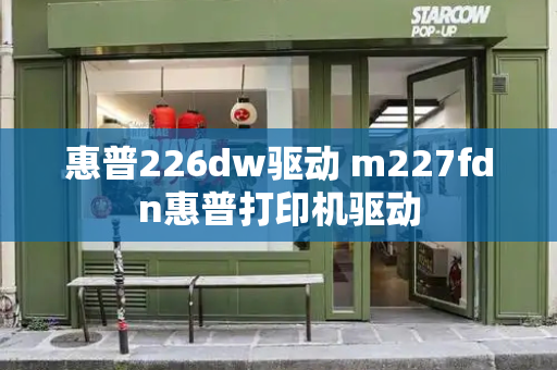 惠普226dw驱动 m227fdn惠普打印机驱动-第1张图片-星选测评